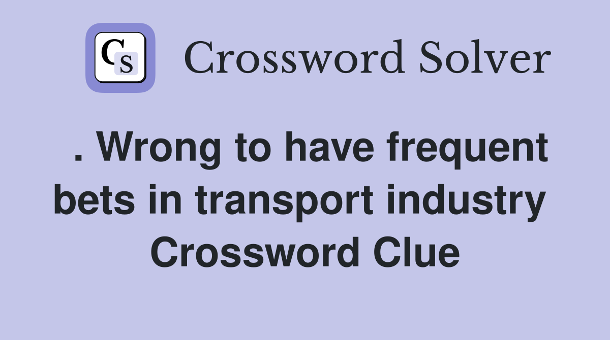 . Wrong to have frequent bets in transport industry  Crossword Clue