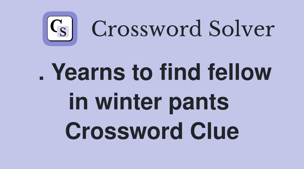 . Yearns to find fellow in winter pants  Crossword Clue