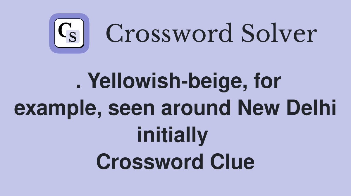 . Yellowish-beige, for example, seen around New Delhi initially  Crossword Clue