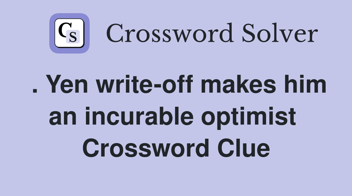 . Yen write-off makes him an incurable optimist  Crossword Clue