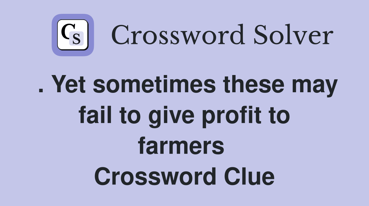 . Yet sometimes these may fail to give profit to farmers  Crossword Clue