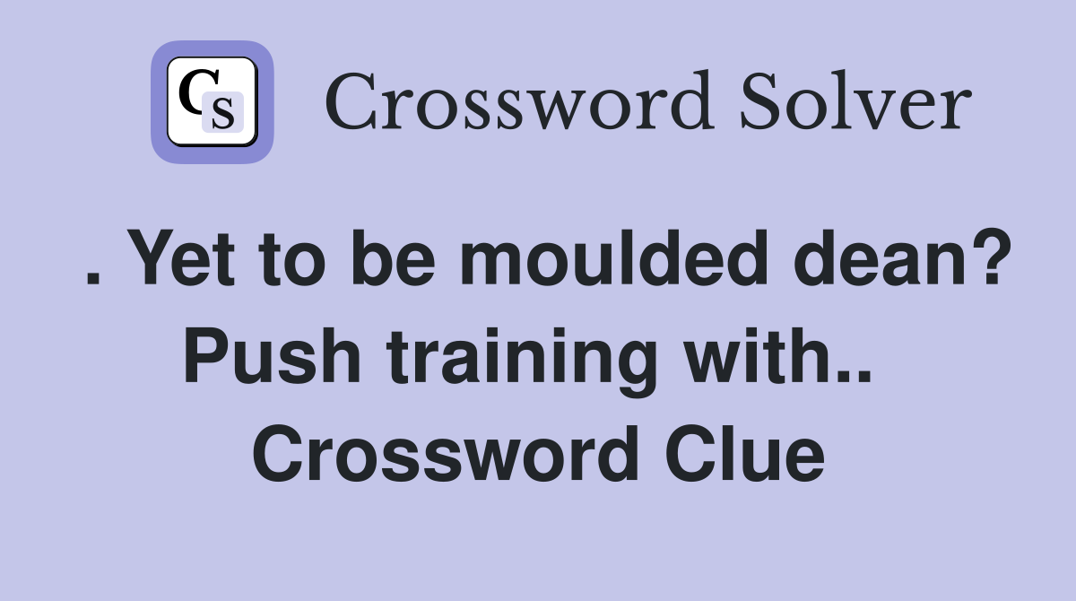 . Yet to be moulded dean? Push training with..  Crossword Clue