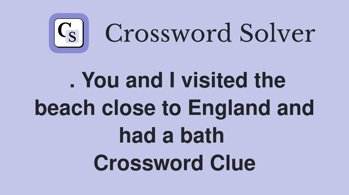 . You and I visited the beach close to England and had a bath  Crossword Clue