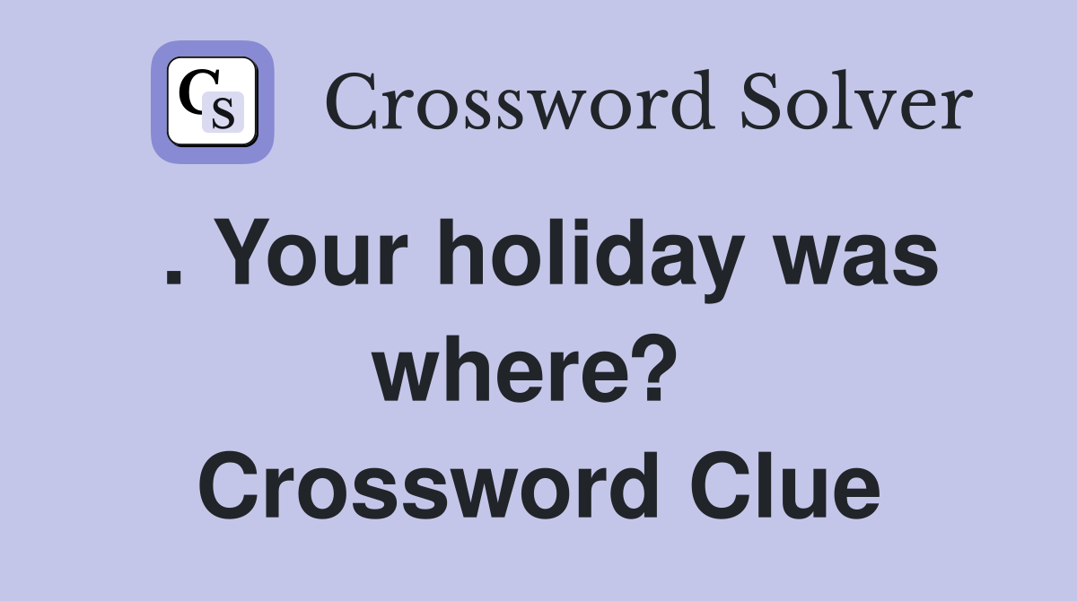 . Your holiday was where?  Crossword Clue