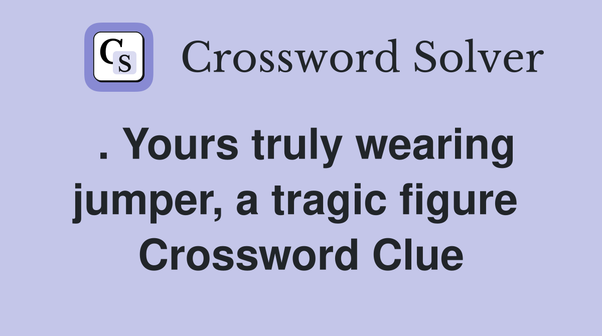 . Yours truly wearing jumper, a tragic figure  Crossword Clue