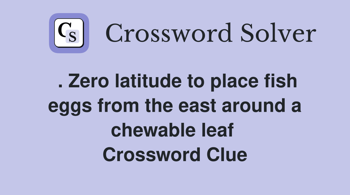. Zero latitude to place fish eggs from the east around a chewable leaf  Crossword Clue