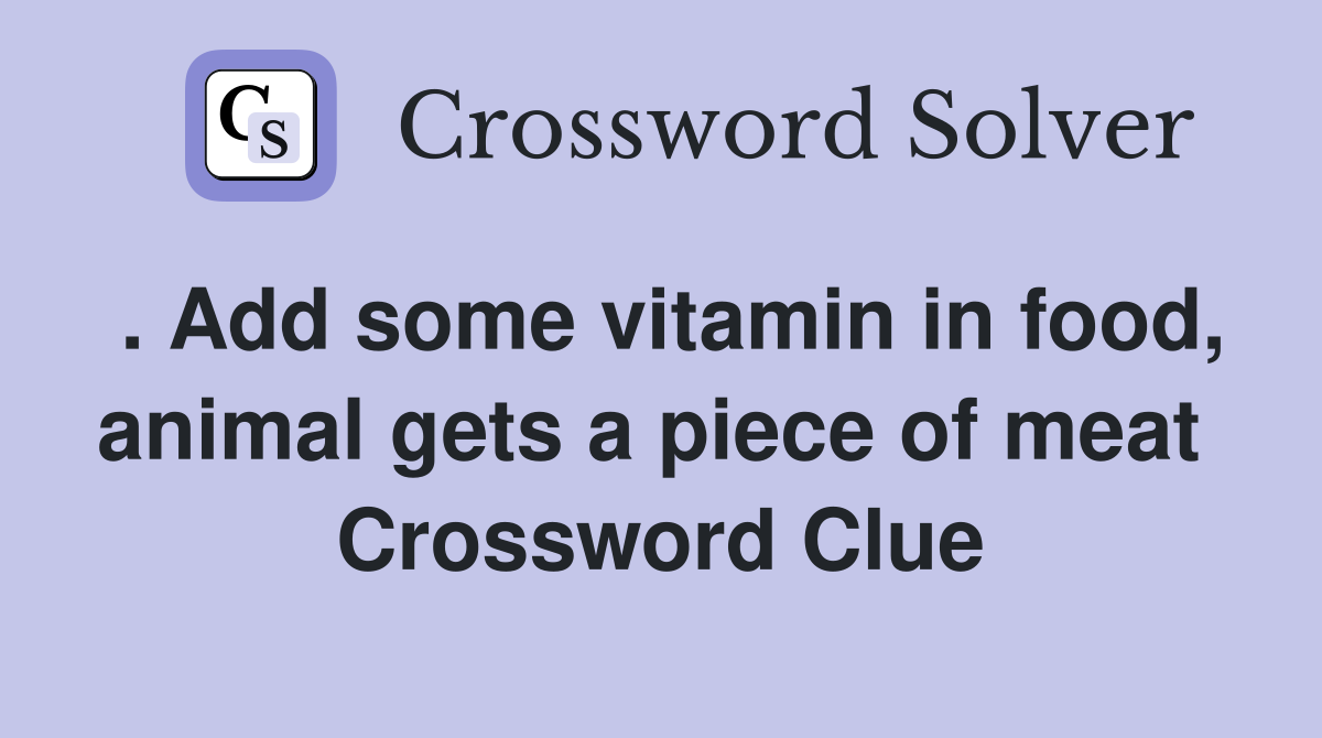 . Add some vitamin in food, animal gets a piece of meat  Crossword Clue