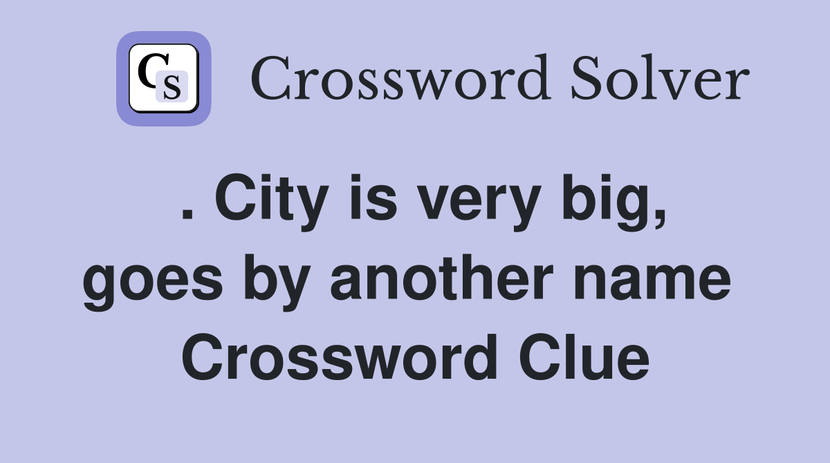 . City is very big, goes by another name  Crossword Clue