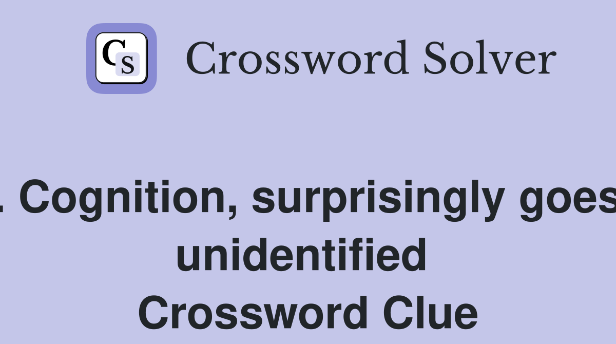 . Cognition, surprisingly goes unidentified  Crossword Clue