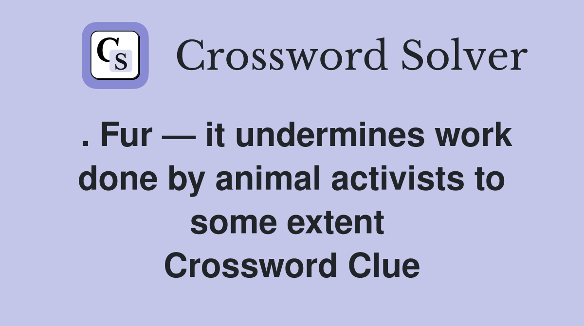 . Fur — it undermines work done by animal activists to some extent  Crossword Clue