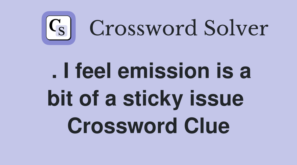 . I feel emission is a bit of a sticky issue  Crossword Clue