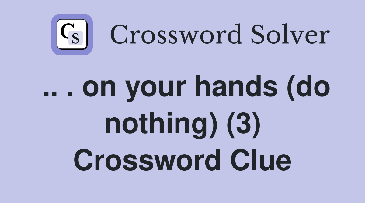 .. . on your hands (do nothing) (3) Crossword Clue