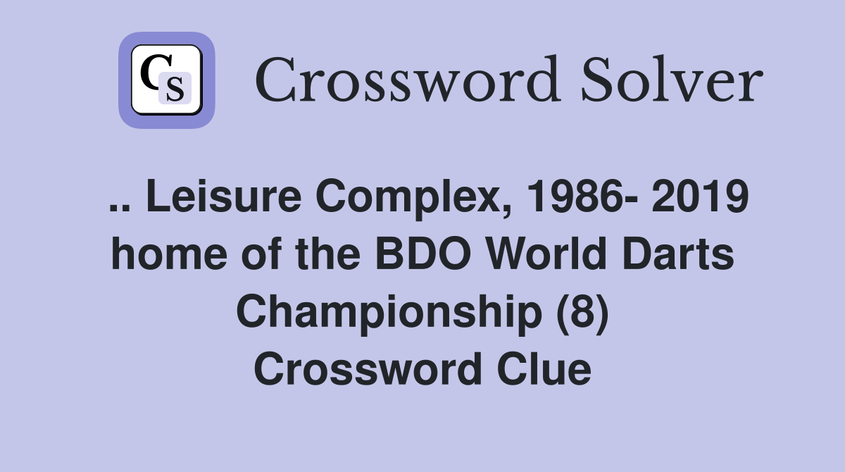 .. Leisure Complex, 1986- 2019 home of the BDO World Darts Championship (8) Crossword Clue