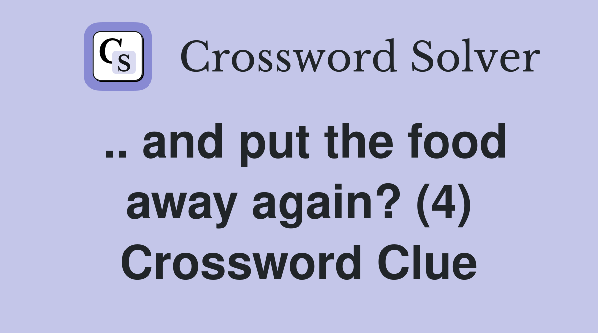 .. and put the food away again? (4) Crossword Clue