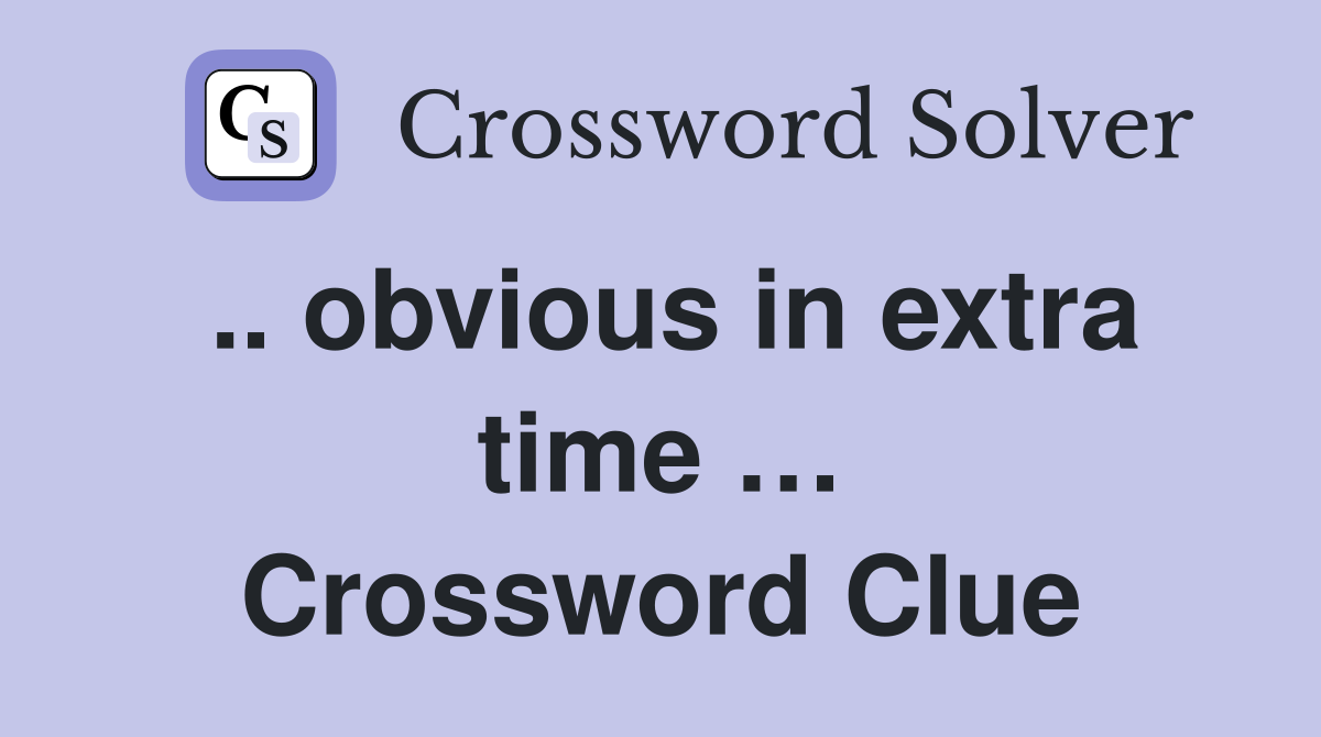 .. obvious in extra time … Crossword Clue