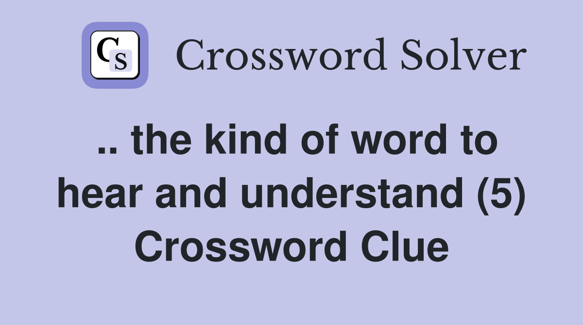 .. the kind of word to hear and understand (5) Crossword Clue