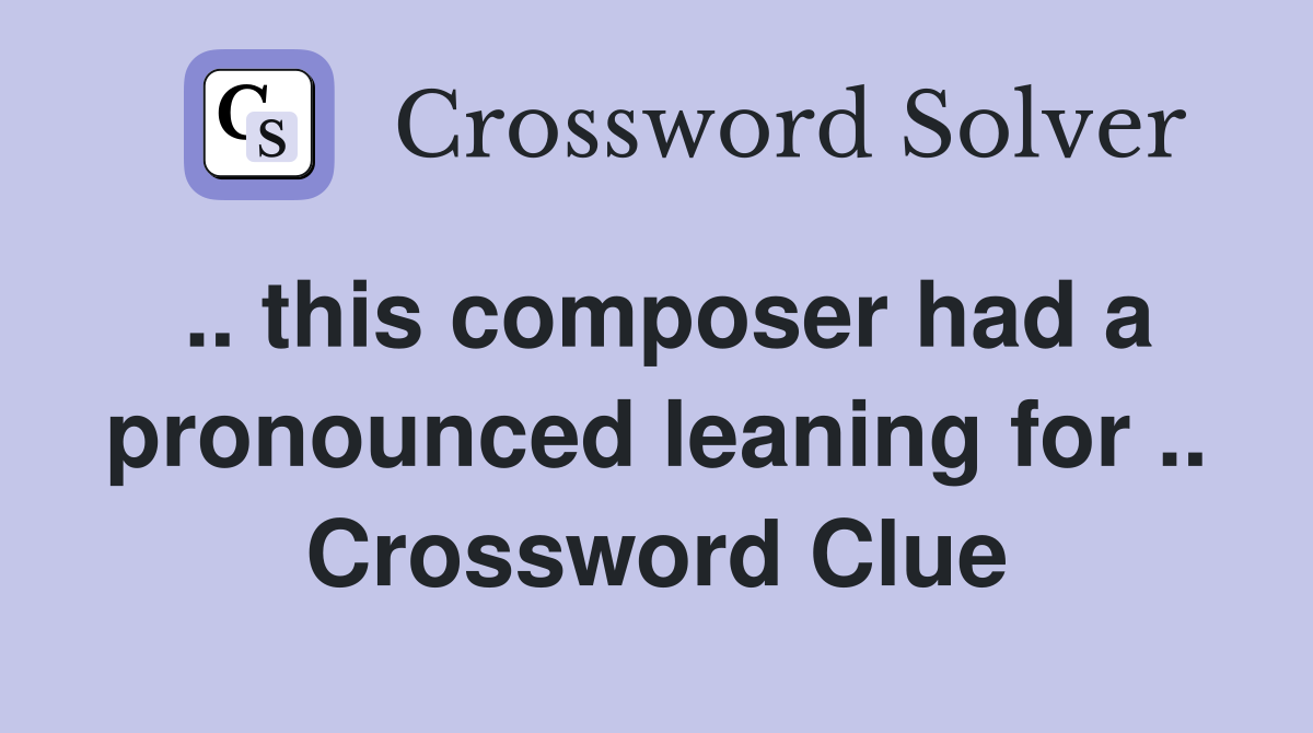 .. this composer had a pronounced leaning for .. Crossword Clue
