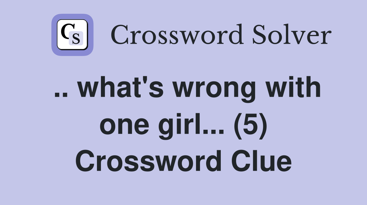 .. what's wrong with one girl... (5) Crossword Clue