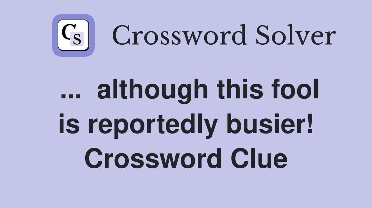 ...  although this fool is reportedly busier! Crossword Clue