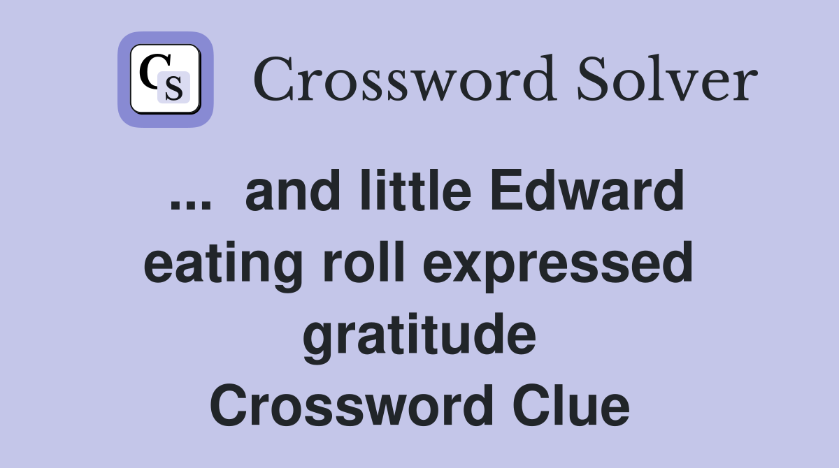 ...  and little Edward eating roll expressed gratitude Crossword Clue