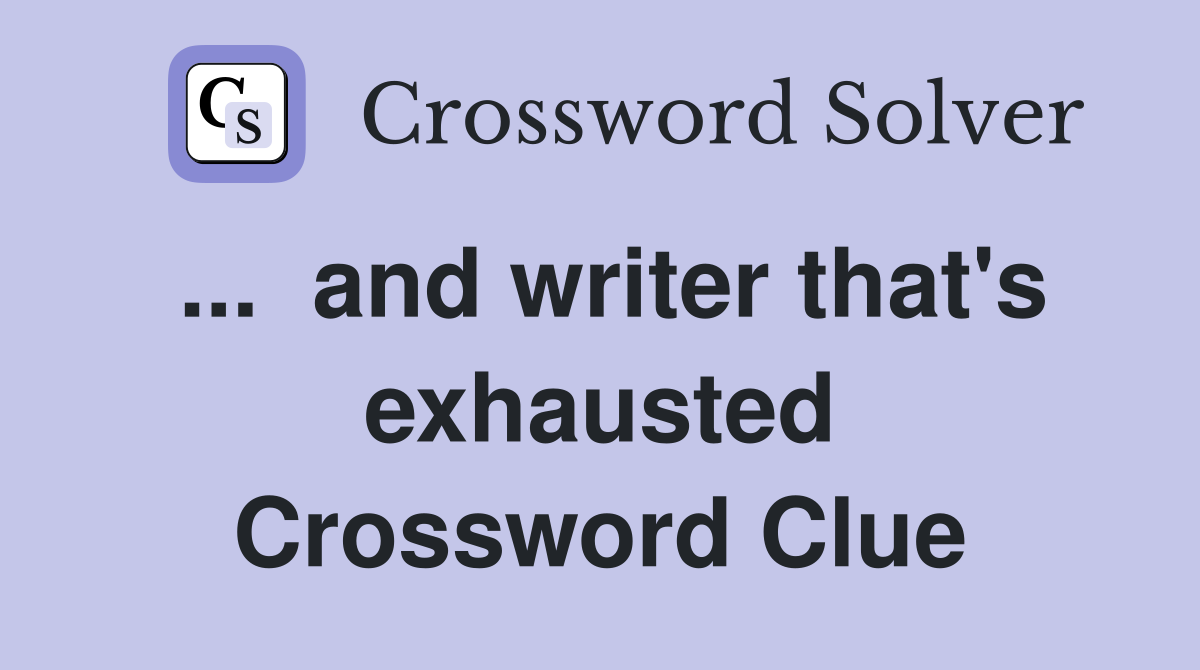 ...  and writer that's exhausted Crossword Clue