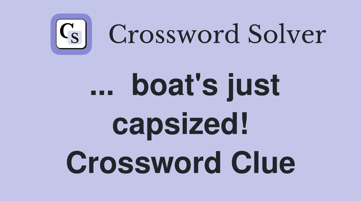 ...  boat's just capsized! Crossword Clue