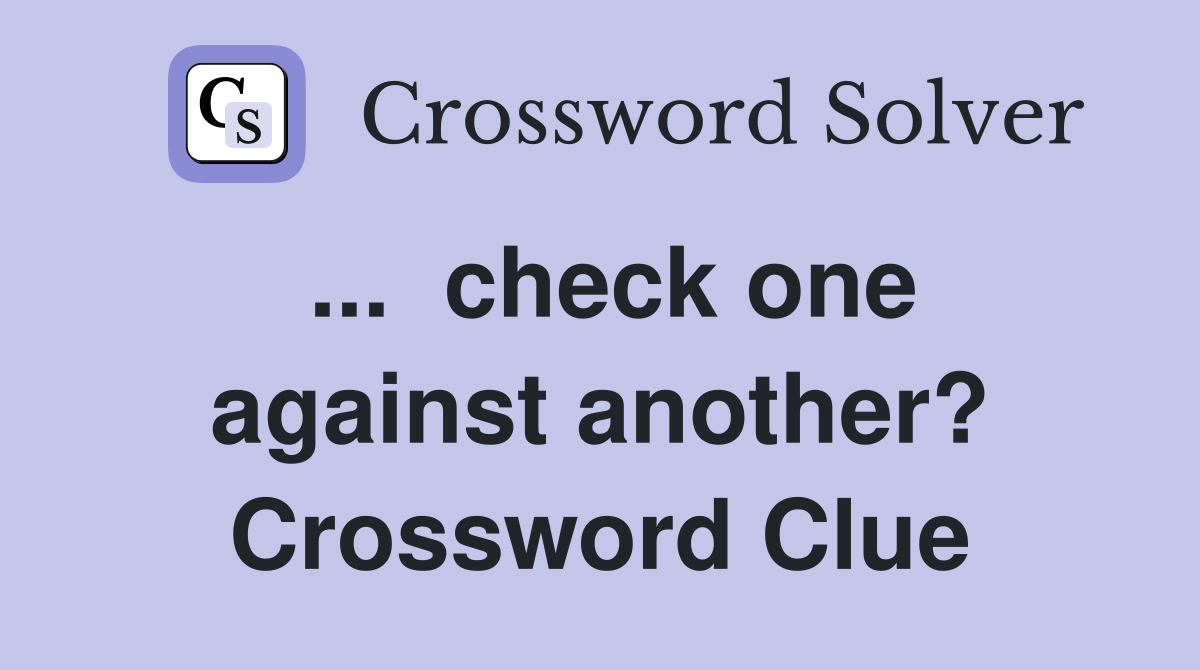 ...  check one against another? Crossword Clue