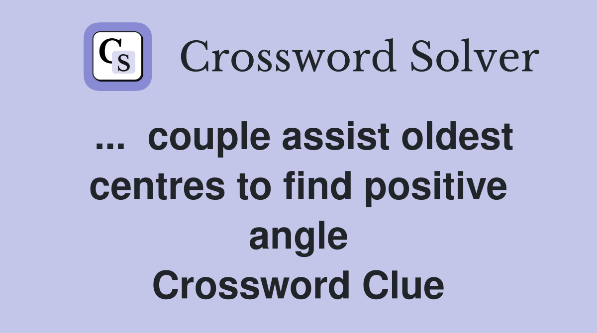 ...  couple assist oldest centres to find positive angle Crossword Clue