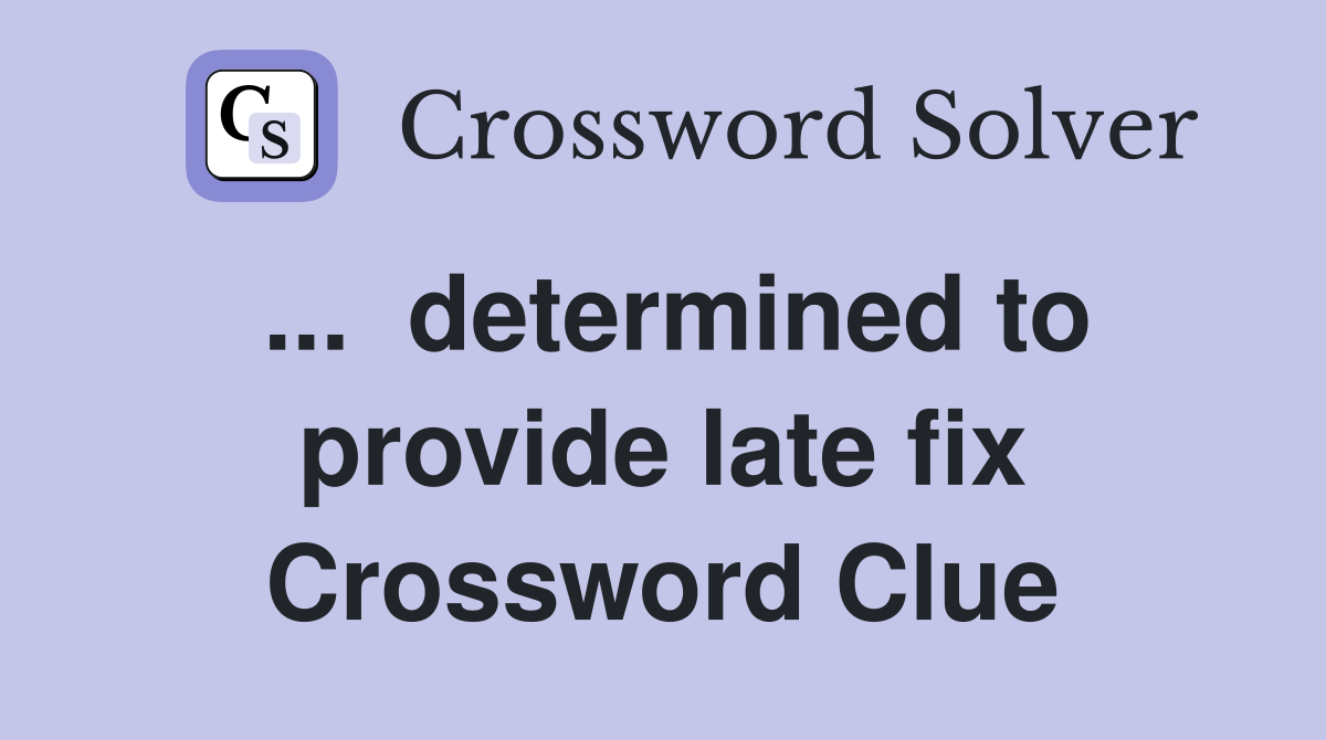 ...  determined to provide late fix Crossword Clue