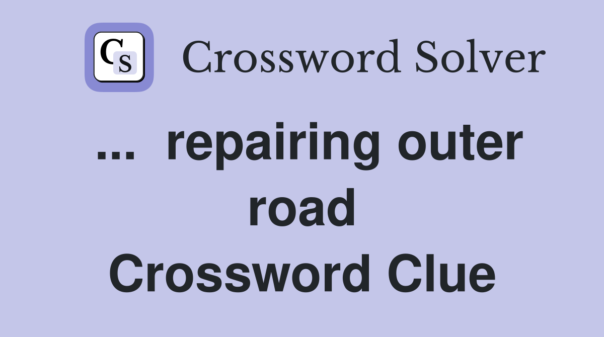 ...  repairing outer road Crossword Clue