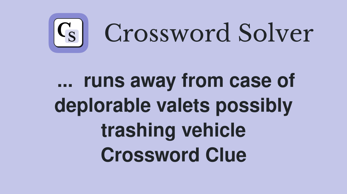 ...  runs away from case of deplorable valets possibly trashing vehicle Crossword Clue