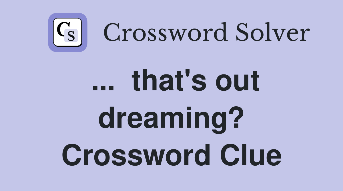 ...  that's out dreaming? Crossword Clue