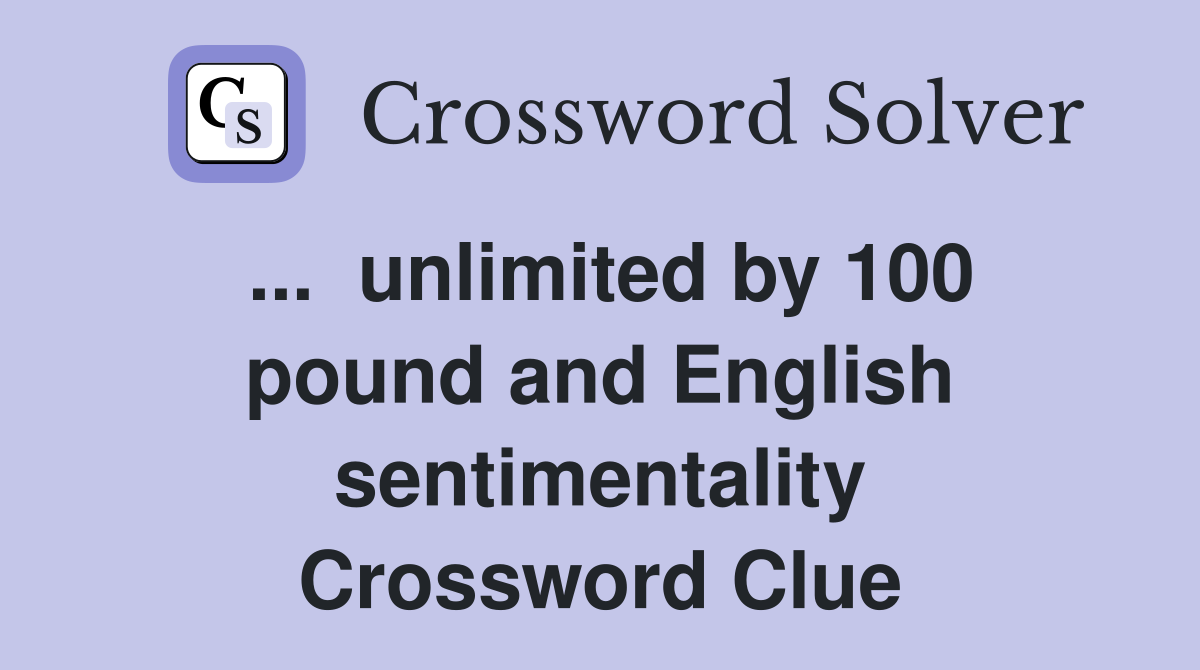 ...  unlimited by 100 pound and English sentimentality Crossword Clue