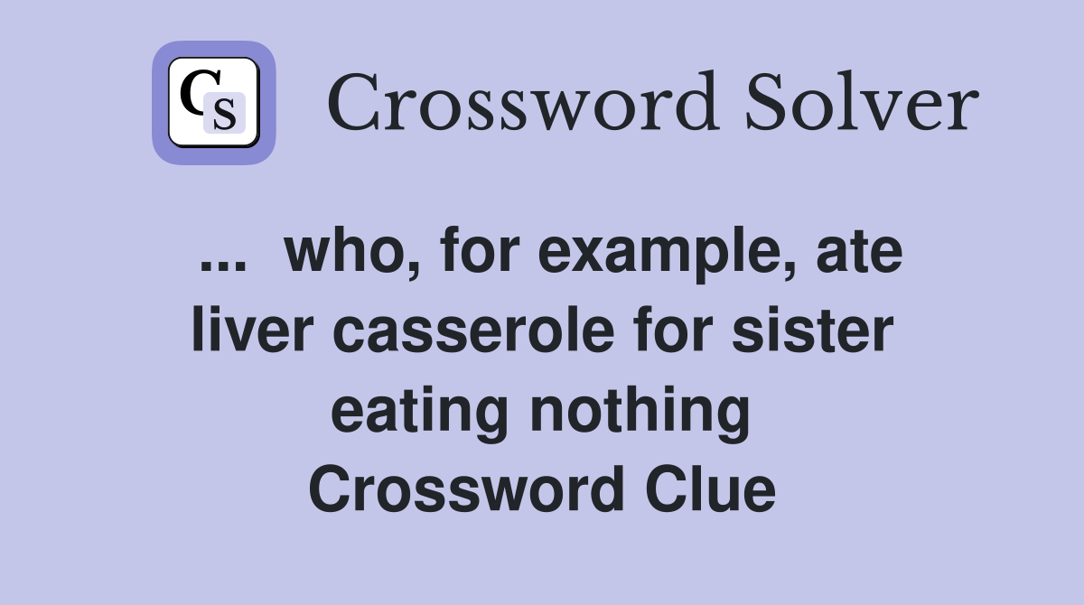 ...  who, for example, ate liver casserole for sister eating nothing Crossword Clue