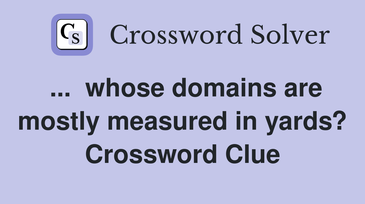 ...  whose domains are mostly measured in yards? Crossword Clue