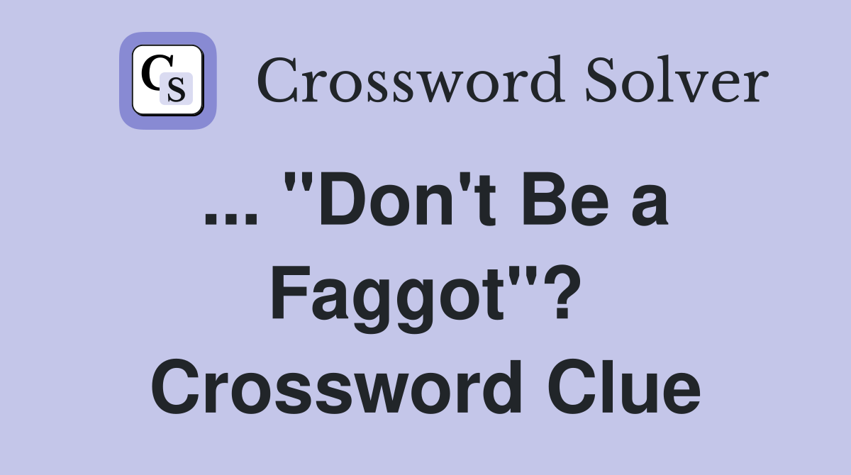 ... "Don't Be a Faggot"? Crossword Clue