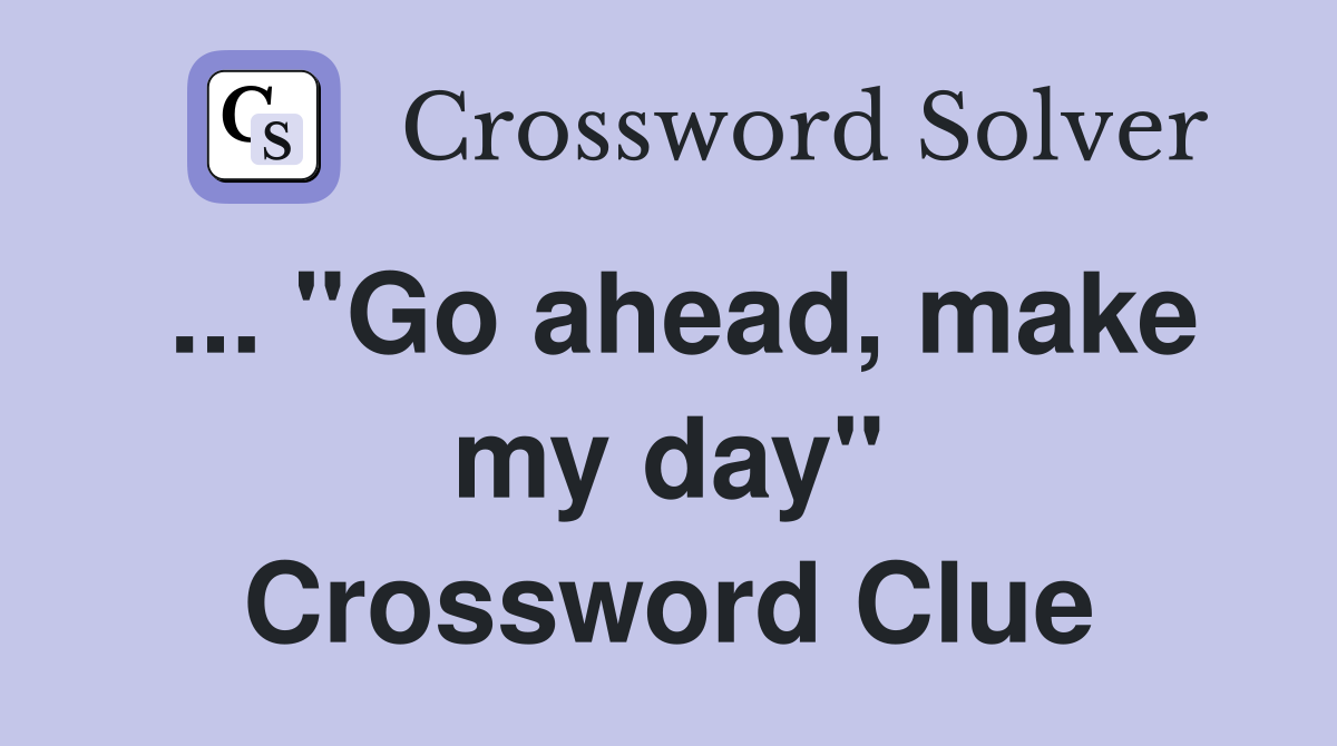 ... "Go ahead, make my day" Crossword Clue