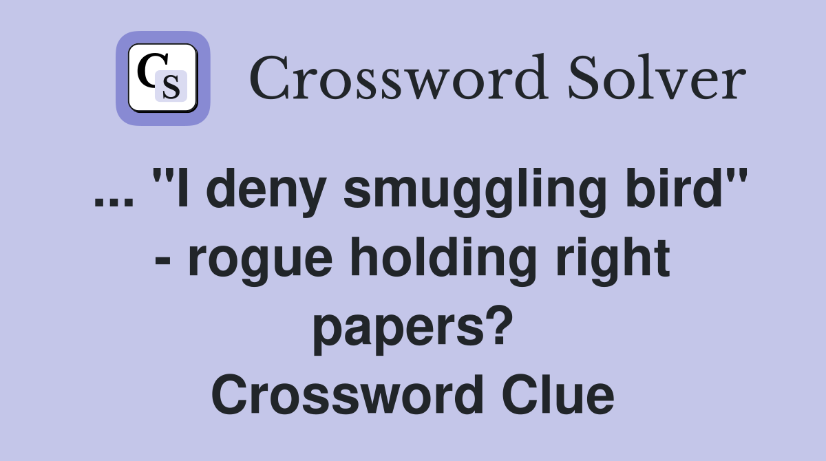 ... "I deny smuggling bird" - rogue holding right papers? Crossword Clue