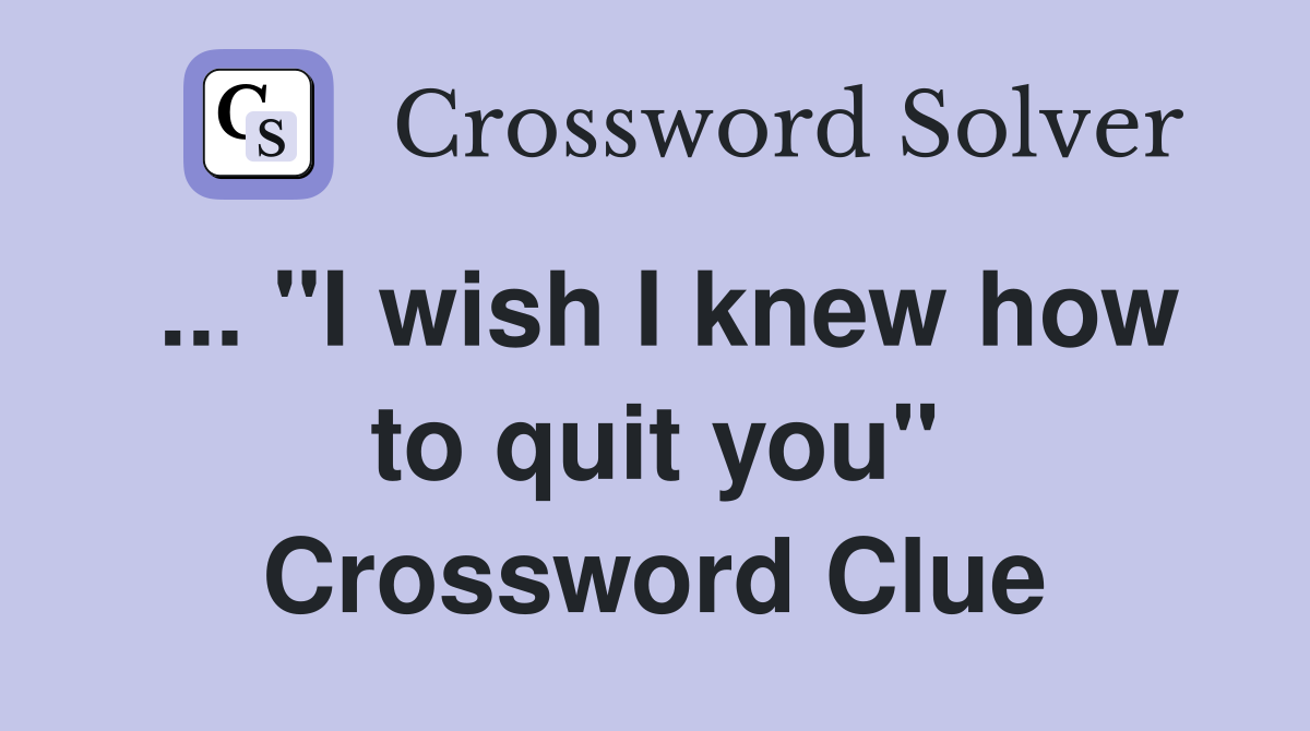 ... "I wish I knew how to quit you" Crossword Clue