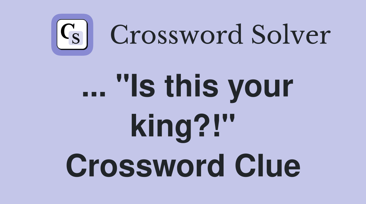 ... "Is this your king?!" Crossword Clue