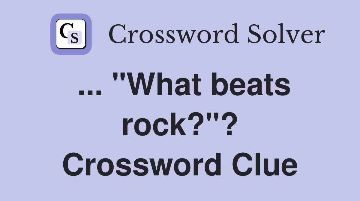 ... "What beats rock?"? Crossword Clue