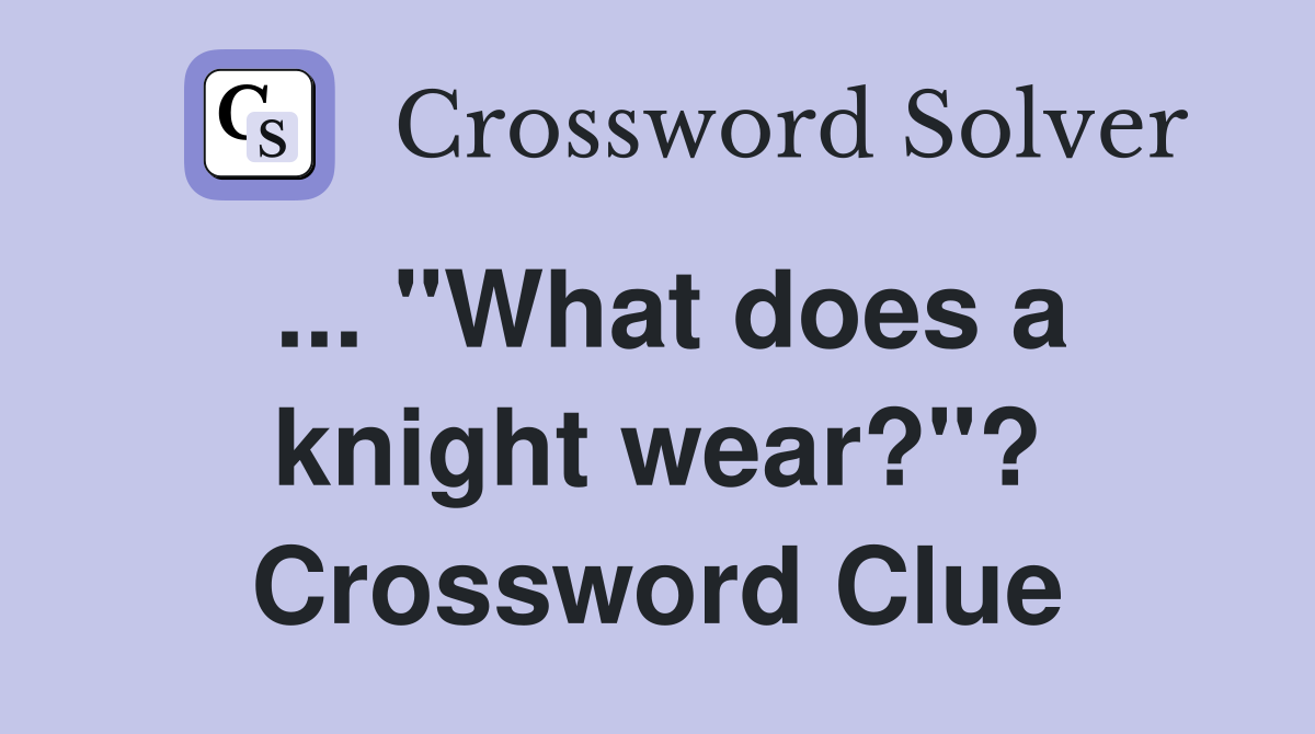 ... "What does a knight wear?"? Crossword Clue