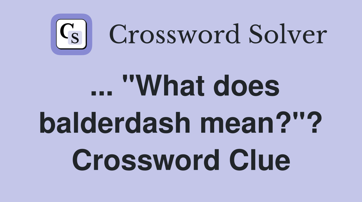 ... "What does balderdash mean?"? Crossword Clue