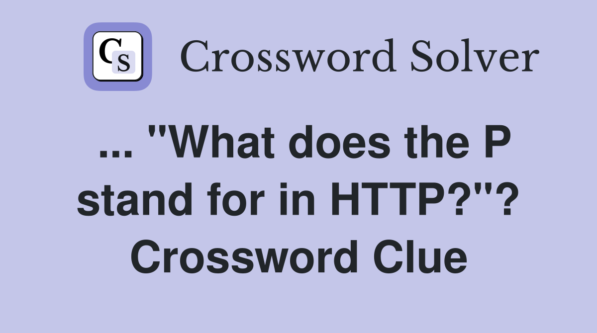 ... "What does the P stand for in HTTP?"? Crossword Clue