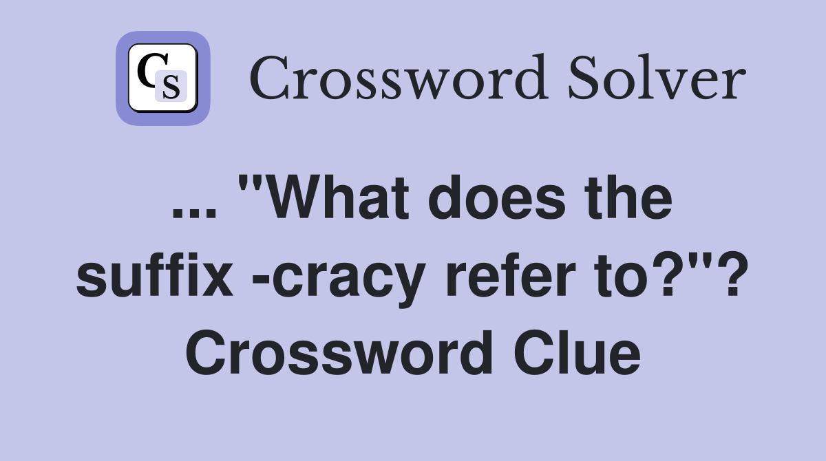 ... "What does the suffix -cracy refer to?"? Crossword Clue
