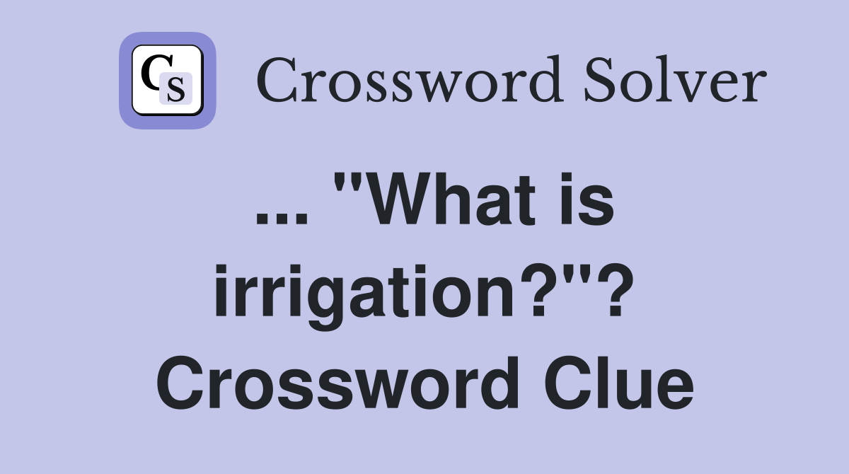 ... "What is irrigation?"? Crossword Clue
