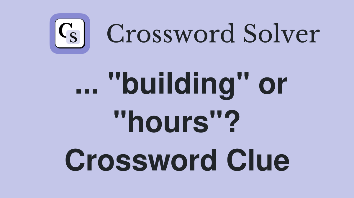 ... "building" or "hours"? Crossword Clue