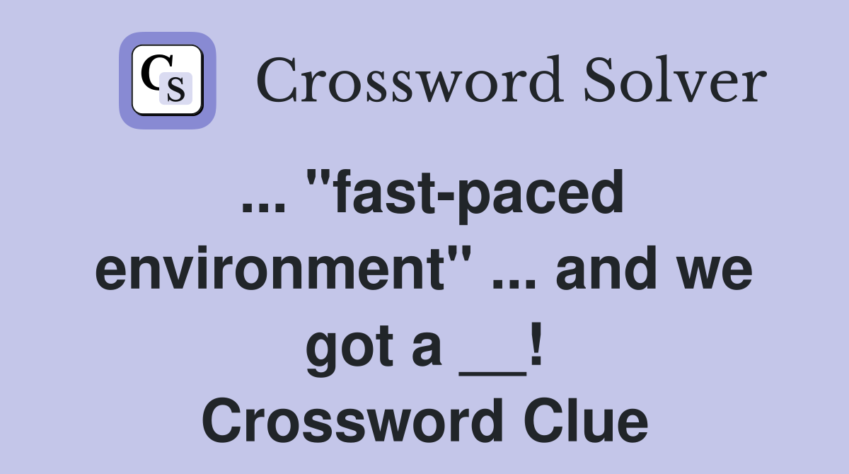 ... "fast-paced environment" ... and we got a __! Crossword Clue
