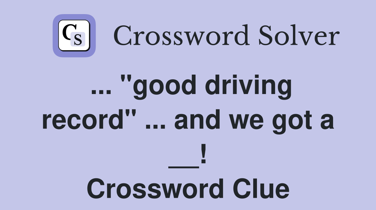 ... "good driving record" ... and we got a __! Crossword Clue