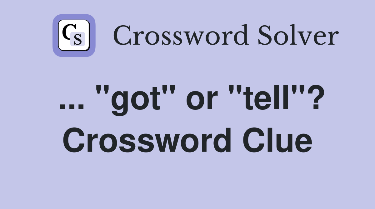 ... "got" or "tell"? Crossword Clue